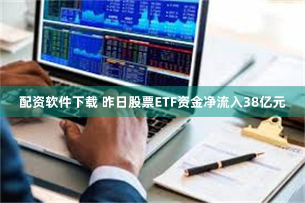 配资软件下载 昨日股票ETF资金净流入38亿元