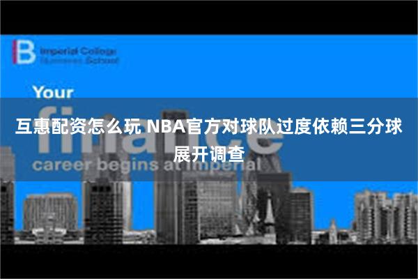 互惠配资怎么玩 NBA官方对球队过度依赖三分球展开调查