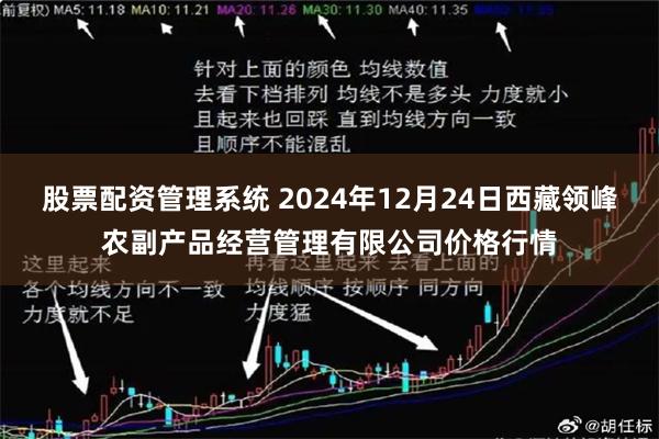 股票配资管理系统 2024年12月24日西藏领峰农副产品经营管理有限公司价格行情