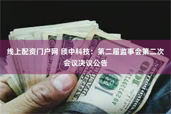 线上配资门户网 颀中科技：第二届监事会第二次会议决议公告