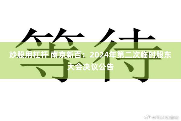 炒股用杠杆 南京新百：2024年第二次临时股东大会决议公告