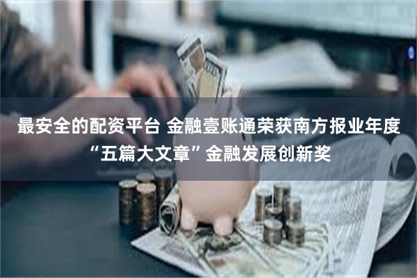 最安全的配资平台 金融壹账通荣获南方报业年度“五篇大文章”金融发展创新奖