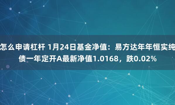 怎么申请杠杆 1月24日基金净值：易方达年年恒实纯债一年定开A最新净值1.0168，跌0.02%