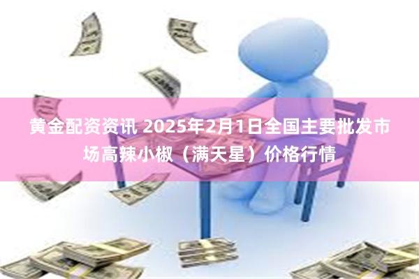 黄金配资资讯 2025年2月1日全国主要批发市场高辣小椒（满天星）价格行情