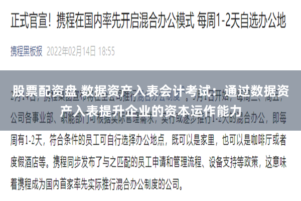 股票配资盘 数据资产入表会计考试：通过数据资产入表提升企业的资本运作能力