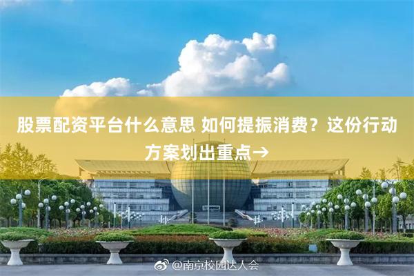 股票配资平台什么意思 如何提振消费?这份行动方案划出重点→