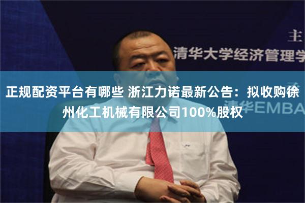 正规配资平台有哪些 浙江力诺最新公告：拟收购徐州化工机械有限公司100%股权