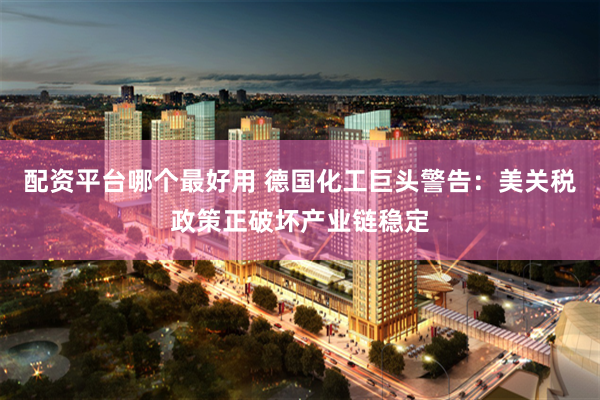 配资平台哪个最好用 德国化工巨头警告:美关税政策正破坏产业链稳定