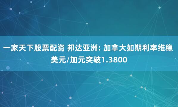 一家天下股票配资 邦达亚洲: 加拿大如期利率维稳 美元/加元突破1.3800