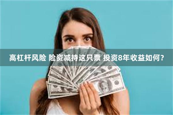 高杠杆风险 险资减持这只票 投资8年收益如何?
