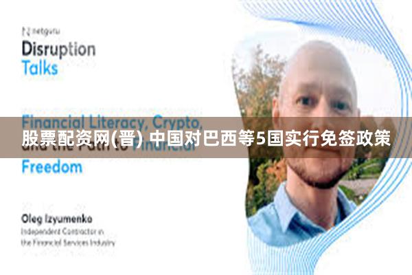 股票配资网(晋) 中国对巴西等5国实行免签政策