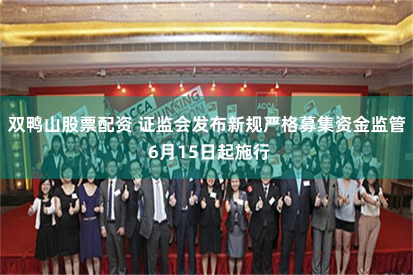 双鸭山股票配资 证监会发布新规严格募集资金监管 6月15日起施行