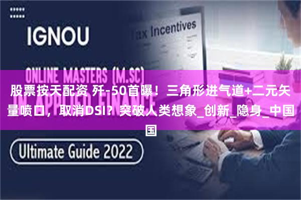 股票按天配资 歼-50首曝！三角形进气道+二元矢量喷口，取消DSI？突破人类想象_创新_隐身_中国