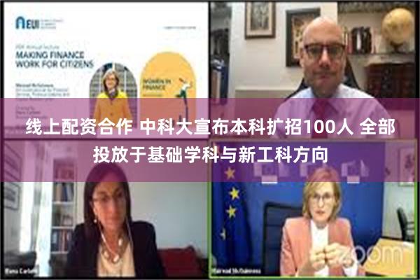 线上配资合作 中科大宣布本科扩招100人 全部投放于基础学科与新工科方向