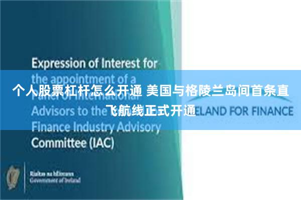 个人股票杠杆怎么开通 美国与格陵兰岛间首条直飞航线正式开通