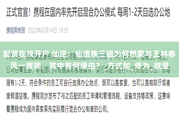 配资在线开户 仙逆:仙遗族三祖为何想要与王林春风一度呢,其中有何缘由?_方式如_修为_欲望