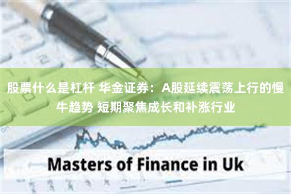 股票什么是杠杆 华金证券:A股延续震荡上行的慢牛趋势 短期聚焦成长和补涨行业