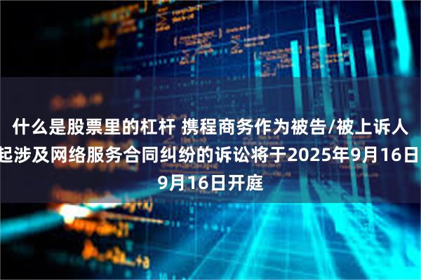 什么是股票里的杠杆 携程商务作为被告/被上诉人的1起涉及网络服务合同纠纷的诉讼将于2025年9月16日开庭