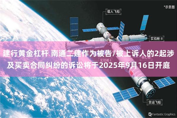 建行黄金杠杆 南通二建作为被告/被上诉人的2起涉及买卖合同纠纷的诉讼将于2025年9月16日开庭
