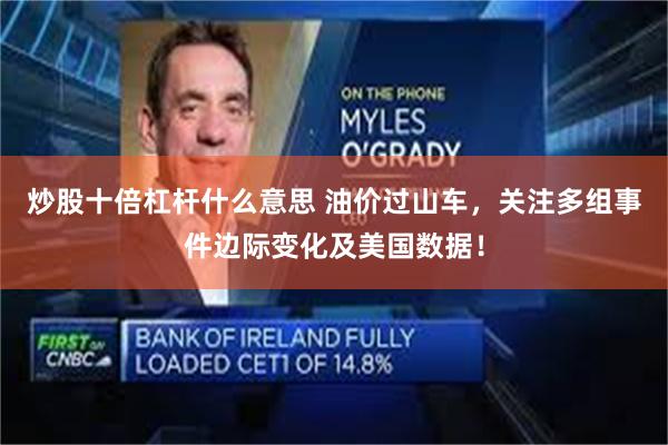 炒股十倍杠杆什么意思 油价过山车，关注多组事件边际变化及美国数据！