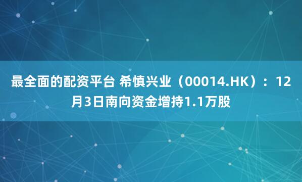 最全面的配资平台 希慎兴业（00014.HK）：12月3日南向资金增持1.1万股